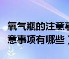 氧氣瓶的注意事項和使用方法（氧氣瓶使用注意事項有哪些）