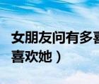 女朋友問有多喜歡她該怎么回（女朋友問有多喜歡她）