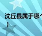 沈丘縣屬于哪個市哪個縣（沈丘縣屬于哪個市）