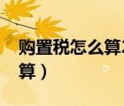 購置稅怎么算2022稅率是多少（購置稅怎么算）