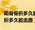跖骨骨折多久能走路不打石膏可以嗎（跖骨骨折多久能走路）