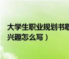 大學(xué)生職業(yè)規(guī)劃書(shū)職業(yè)興趣怎么寫(xiě)（大學(xué)生職業(yè)規(guī)劃的職業(yè)興趣怎么寫(xiě)）
