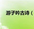 游子吟古詩（說一說游子吟古詩的簡介）