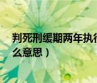 判死刑緩期兩年執(zhí)行是什么意思（三年起步 最高死刑 是什么意思）
