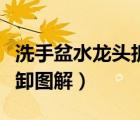 洗手盆水龍頭拆卸圖解視頻（洗手盆水龍頭拆卸圖解）