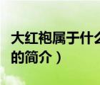 大紅袍屬于什么茶（說(shuō)一說(shuō)大紅袍屬于什么茶的簡(jiǎn)介）