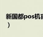 新國(guó)都pos機(jī)官網(wǎng)說(shuō)明書(shū)（新國(guó)都pos機(jī)官網(wǎng)）