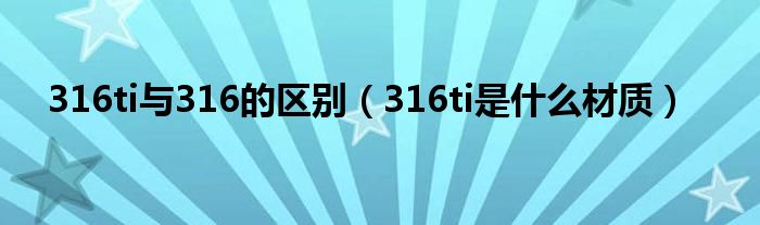 316ti與316的區(qū)別（316ti是什么材質(zhì)）