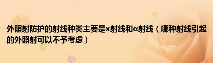 外照射防護的射線種類主要是x射線和α射線（哪種射線引起的外照射可以不予考慮）