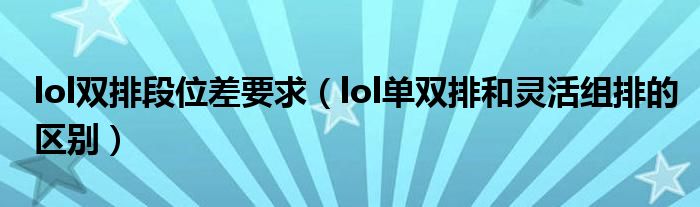 lol雙排段位差要求（lol單雙排和靈活組排的區(qū)別）