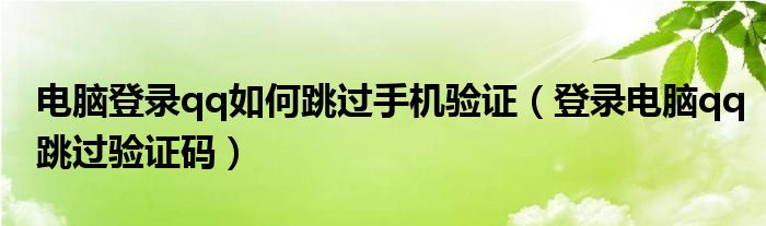 電腦登錄qq如何跳過手機(jī)驗證（登錄電腦qq跳過驗證碼）