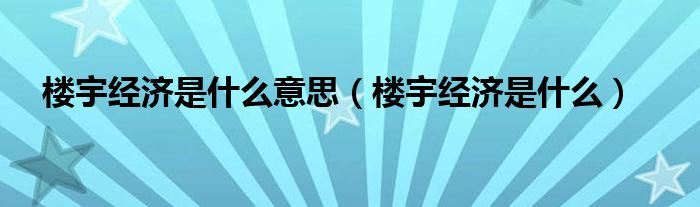 樓宇經(jīng)濟(jì)是什么意思（樓宇經(jīng)濟(jì)是什么）