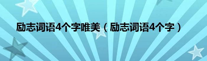 勵(lì)志詞語(yǔ)4個(gè)字唯美（勵(lì)志詞語(yǔ)4個(gè)字）
