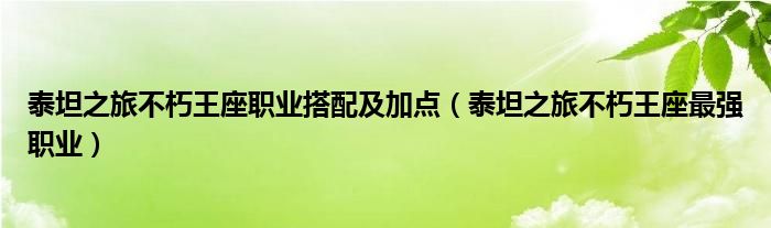 泰坦之旅不朽王座職業(yè)搭配及加點（泰坦之旅不朽王座最強(qiáng)職業(yè)）