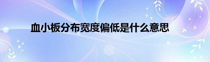 血小板分布寬度偏低是什么意思