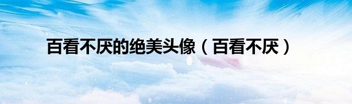 百看不厭的絕美頭像（百看不厭）