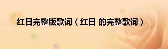 紅日完整版歌詞（紅日 的完整歌詞）