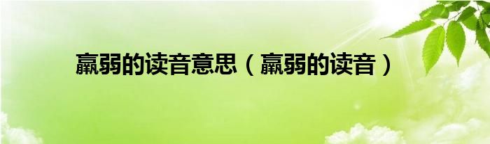 羸弱的讀音意思（羸弱的讀音）
