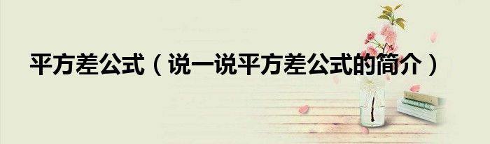 平方差公式（說一說平方差公式的簡介）
