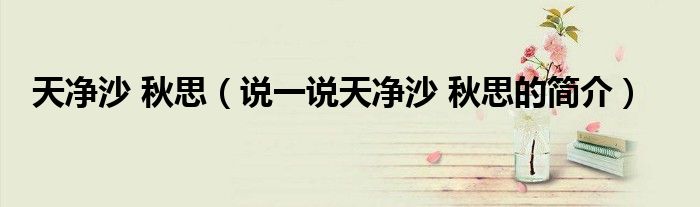 天凈沙 秋思（說一說天凈沙 秋思的簡介）