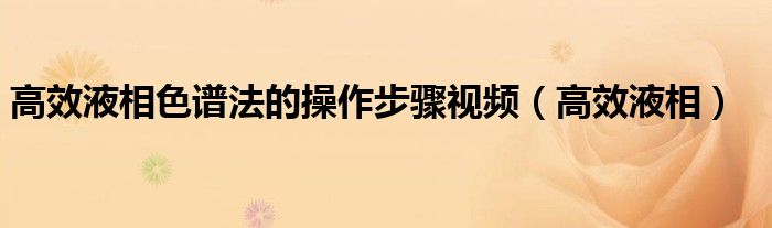 高效液相色譜法的操作步驟視頻（高效液相）