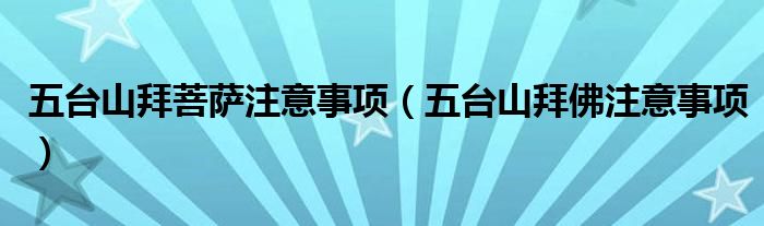 五臺山拜菩薩注意事項（五臺山拜佛注意事項）