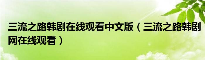 三流之路韓劇在線(xiàn)觀看中文版（三流之路韓劇網(wǎng)在線(xiàn)觀看）