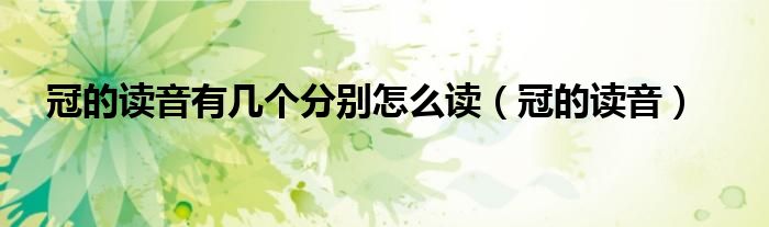 冠的讀音有幾個分別怎么讀（冠的讀音）