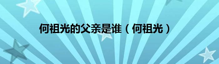 何祖光的父親是誰(shuí)（何祖光）