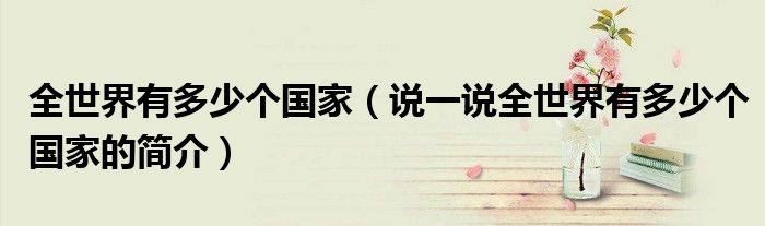 全世界有多少個(gè)國(guó)家（說(shuō)一說(shuō)全世界有多少個(gè)國(guó)家的簡(jiǎn)介）