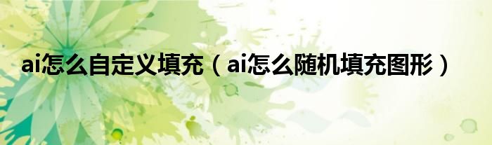 ai怎么自定義填充（ai怎么隨機(jī)填充圖形）