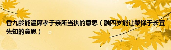 香九齡能溫席孝于親所當(dāng)執(zhí)的意思（融四歲能讓梨悌于長(zhǎng)宜先知的意思）