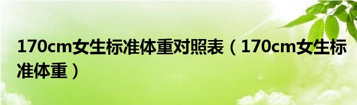 170cm女生標(biāo)準(zhǔn)體重對照表（170cm女生標(biāo)準(zhǔn)體重）