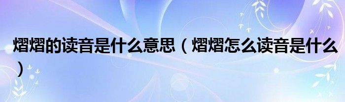 熠熠的讀音是什么意思（熠熠怎么讀音是什么）