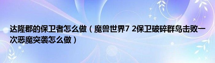 達隆郡的保衛(wèi)者怎么做（魔獸世界7 2保衛(wèi)破碎群島擊敗一次惡魔突襲怎么做）