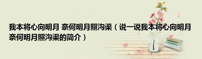 我本將心向明月 奈何明月照溝渠（說(shuō)一說(shuō)我本將心向明月 奈何明月照溝渠的簡(jiǎn)介）