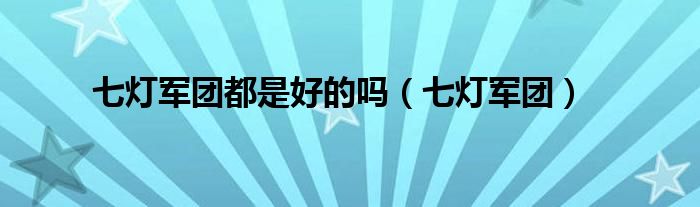 七燈軍團(tuán)都是好的嗎（七燈軍團(tuán)）