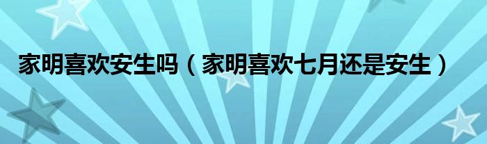 家明喜歡安生嗎（家明喜歡七月還是安生）
