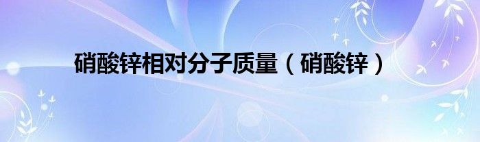 硝酸鋅相對(duì)分子質(zhì)量（硝酸鋅）