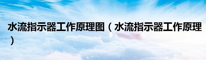 水流指示器工作原理圖（水流指示器工作原理）