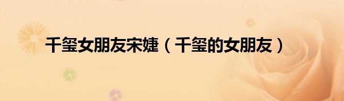 千璽女朋友宋婕（千璽的女朋友）