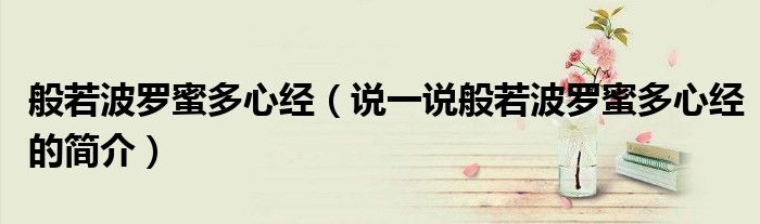 般若波羅蜜多心經(jīng)（說一說般若波羅蜜多心經(jīng)的簡介）