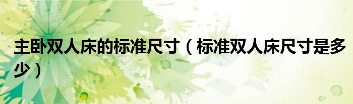 主臥雙人床的標(biāo)準(zhǔn)尺寸（標(biāo)準(zhǔn)雙人床尺寸是多少）