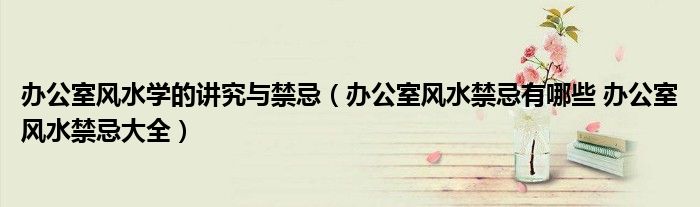 辦公室風(fēng)水學(xué)的講究與禁忌（辦公室風(fēng)水禁忌有哪些 辦公室風(fēng)水禁忌大全）