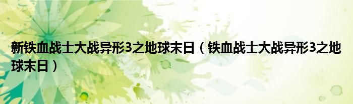 新鐵血戰(zhàn)士大戰(zhàn)異形3之地球末日（鐵血戰(zhàn)士大戰(zhàn)異形3之地球末日）