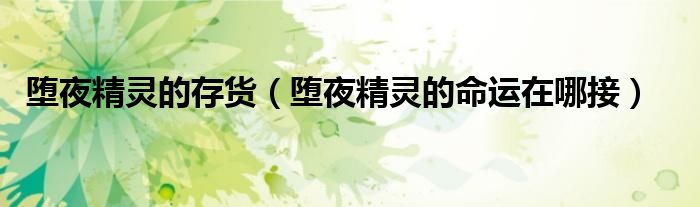 墮夜精靈的存貨（墮夜精靈的命運在哪接）