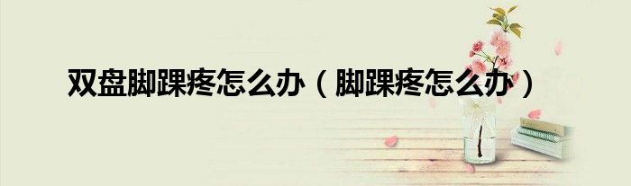 雙盤腳踝疼怎么辦（腳踝疼怎么辦）