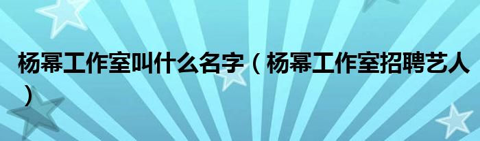 楊冪工作室叫什么名字（楊冪工作室招聘藝人）