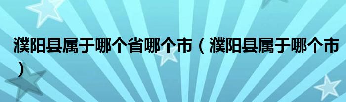 濮陽縣屬于哪個省哪個市（濮陽縣屬于哪個市）