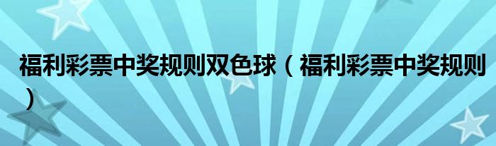 福利彩票中獎(jiǎng)規(guī)則雙色球（福利彩票中獎(jiǎng)規(guī)則）